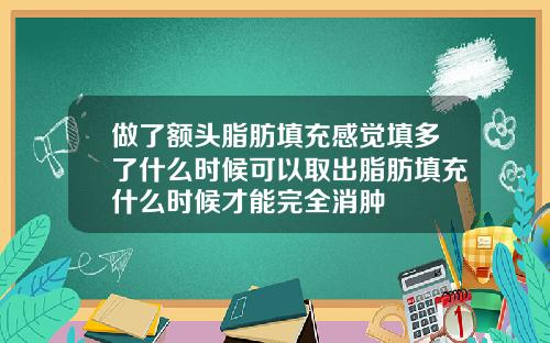 做了额头脂肪填充感觉填多了什么时候可以取出脂肪填充什么时候才能完全消肿