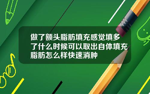 做了额头脂肪填充感觉填多了什么时候可以取出自体填充脂肪怎么样快速消肿