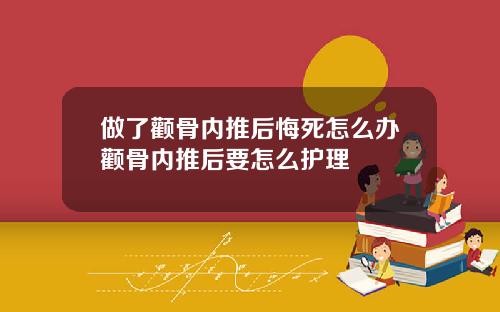 做了颧骨内推后悔死怎么办颧骨内推后要怎么护理