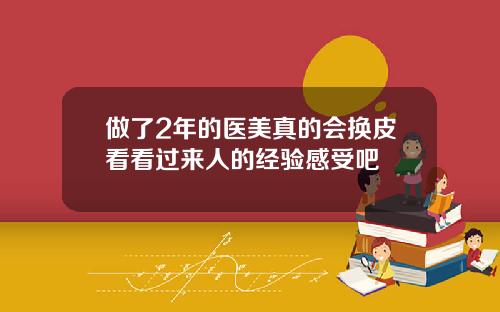 做了2年的医美真的会换皮看看过来人的经验感受吧