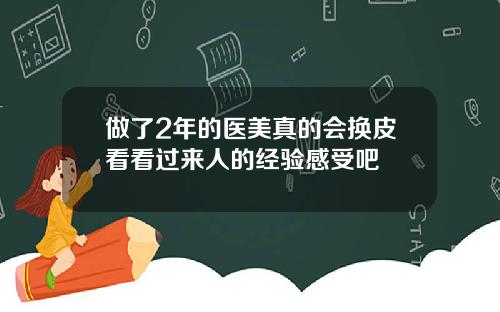 做了2年的医美真的会换皮看看过来人的经验感受吧