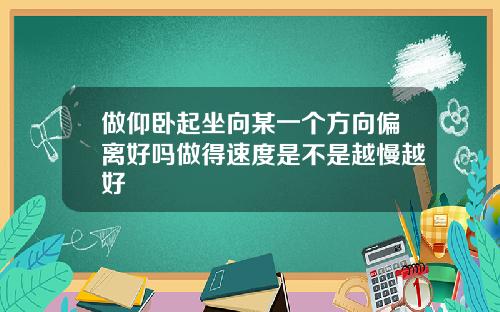做仰卧起坐向某一个方向偏离好吗做得速度是不是越慢越好