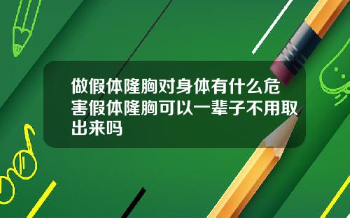 做假体隆胸对身体有什么危害假体隆胸可以一辈子不用取出来吗