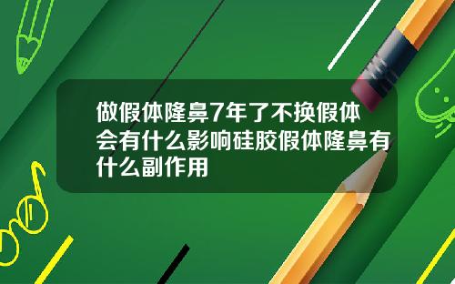 做假体隆鼻7年了不换假体会有什么影响硅胶假体隆鼻有什么副作用