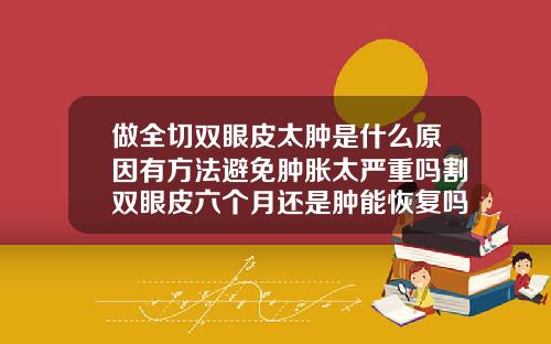 做全切双眼皮太肿是什么原因有方法避免肿胀太严重吗割双眼皮六个月还是肿能恢复吗