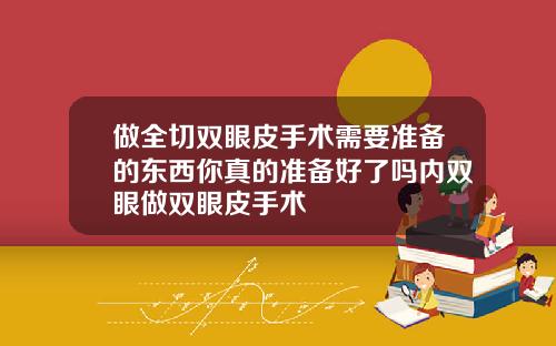 做全切双眼皮手术需要准备的东西你真的准备好了吗内双眼做双眼皮手术