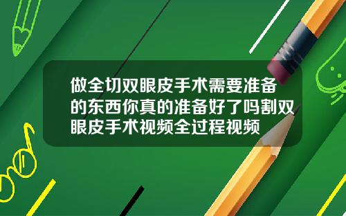 做全切双眼皮手术需要准备的东西你真的准备好了吗割双眼皮手术视频全过程视频