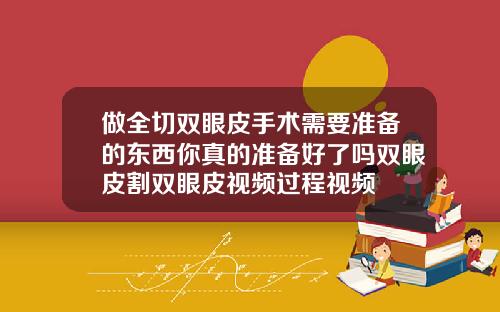 做全切双眼皮手术需要准备的东西你真的准备好了吗双眼皮割双眼皮视频过程视频