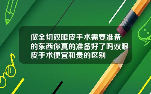 做全切双眼皮手术需要准备的东西你真的准备好了吗双眼皮手术便宜和贵的区别
