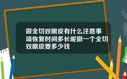 做全切双眼皮有什么注意事项恢复时间多长呢做一个全切双眼皮要多少钱