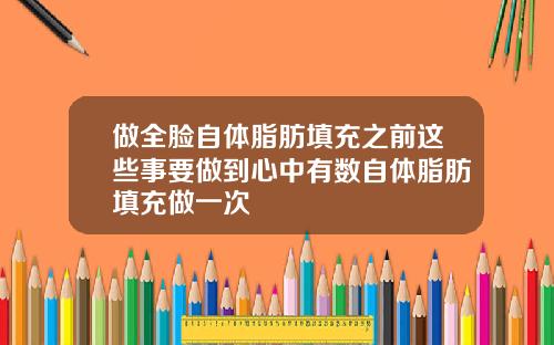 做全脸自体脂肪填充之前这些事要做到心中有数自体脂肪填充做一次
