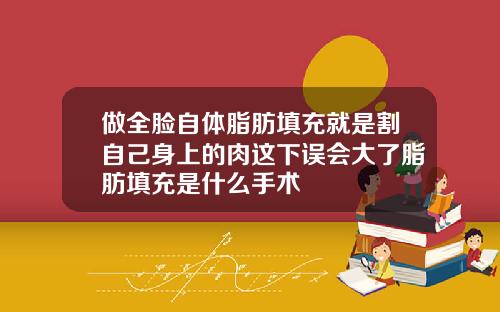 做全脸自体脂肪填充就是割自己身上的肉这下误会大了脂肪填充是什么手术