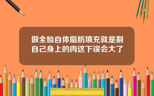 做全脸自体脂肪填充就是割自己身上的肉这下误会大了