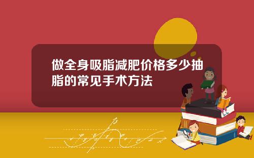 做全身吸脂减肥价格多少抽脂的常见手术方法