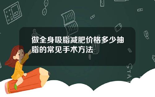 做全身吸脂减肥价格多少抽脂的常见手术方法