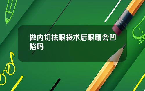 做内切祛眼袋术后眼睛会凹陷吗