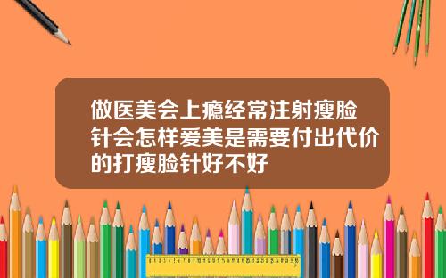 做医美会上瘾经常注射瘦脸针会怎样爱美是需要付出代价的打瘦脸针好不好