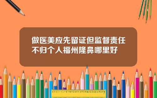 做医美应先留证但监督责任不归个人福州隆鼻哪里好