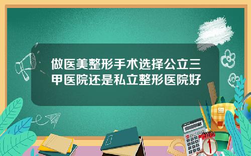 做医美整形手术选择公立三甲医院还是私立整形医院好