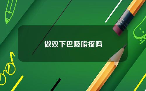 做双下巴吸脂疼吗