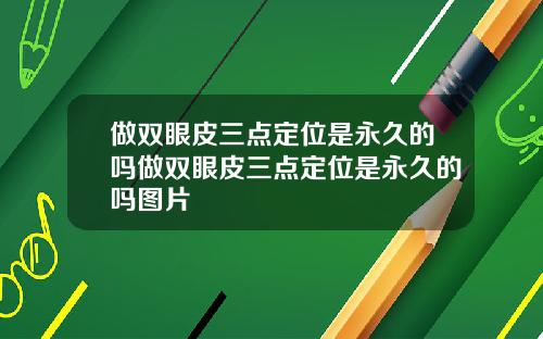 做双眼皮三点定位是永久的吗做双眼皮三点定位是永久的吗图片