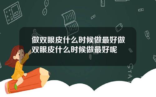 做双眼皮什么时候做最好做双眼皮什么时候做最好呢