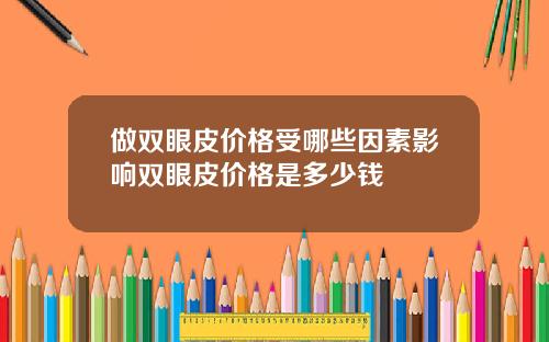 做双眼皮价格受哪些因素影响双眼皮价格是多少钱