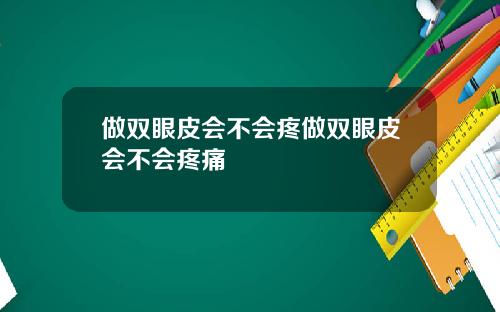 做双眼皮会不会疼做双眼皮会不会疼痛