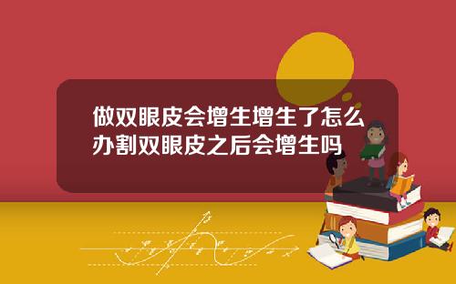 做双眼皮会增生增生了怎么办割双眼皮之后会增生吗