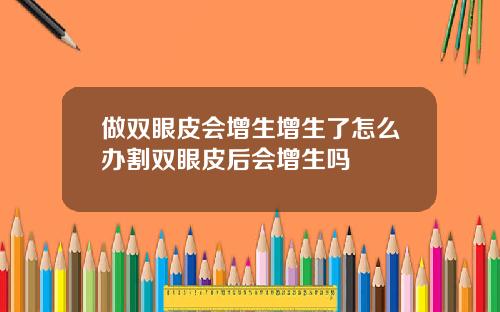 做双眼皮会增生增生了怎么办割双眼皮后会增生吗