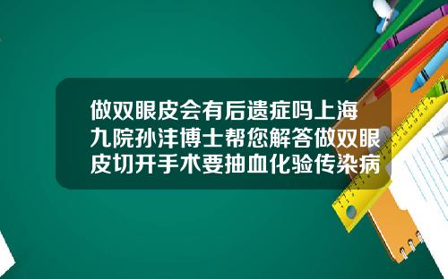 做双眼皮会有后遗症吗上海九院孙沣博士帮您解答做双眼皮切开手术要抽血化验传染病吗