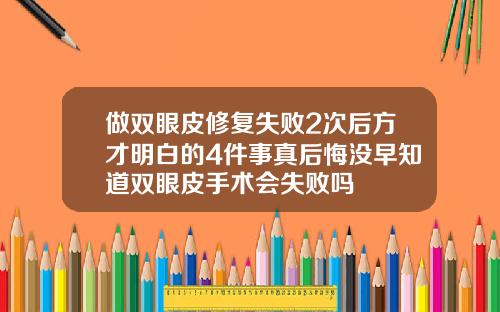 做双眼皮修复失败2次后方才明白的4件事真后悔没早知道双眼皮手术会失败吗