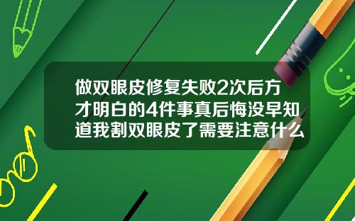 做双眼皮修复失败2次后方才明白的4件事真后悔没早知道我割双眼皮了需要注意什么