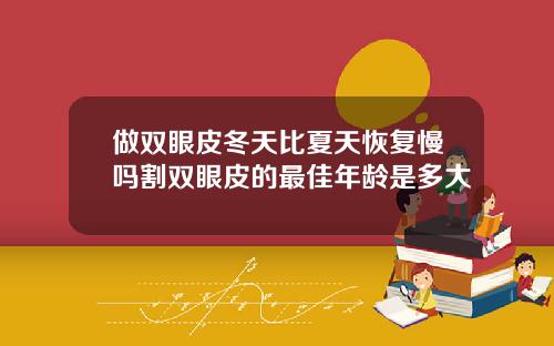 做双眼皮冬天比夏天恢复慢吗割双眼皮的最佳年龄是多大