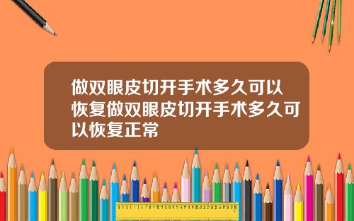 做双眼皮切开手术多久可以恢复做双眼皮切开手术多久可以恢复正常