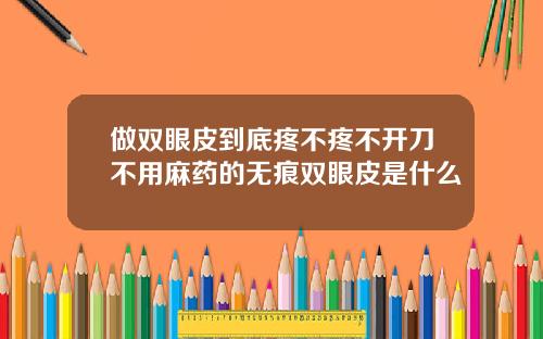 做双眼皮到底疼不疼不开刀不用麻药的无痕双眼皮是什么