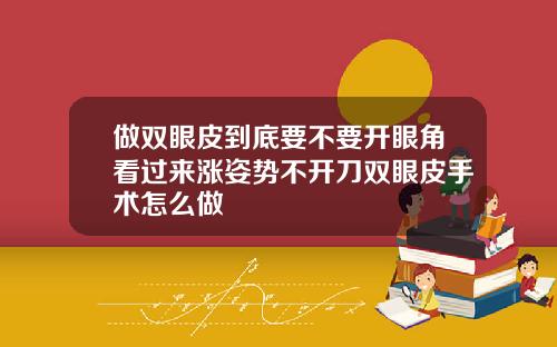 做双眼皮到底要不要开眼角看过来涨姿势不开刀双眼皮手术怎么做
