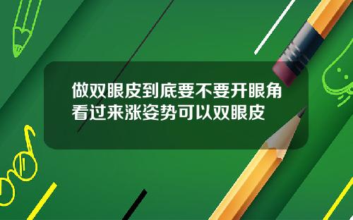 做双眼皮到底要不要开眼角看过来涨姿势可以双眼皮