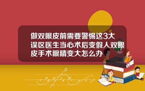做双眼皮前需要警惕这3大误区医生当心术后变假人双眼皮手术眼睛变大怎么办
