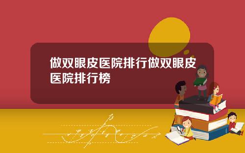 做双眼皮医院排行做双眼皮医院排行榜