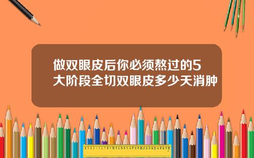 做双眼皮后你必须熬过的5大阶段全切双眼皮多少天消肿