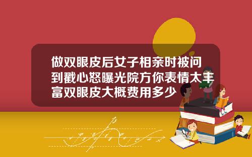 做双眼皮后女子相亲时被问到戳心怒曝光院方你表情太丰富双眼皮大概费用多少