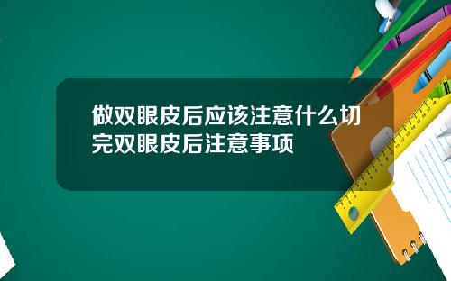 做双眼皮后应该注意什么切完双眼皮后注意事项