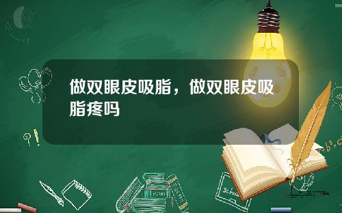 做双眼皮吸脂，做双眼皮吸脂疼吗