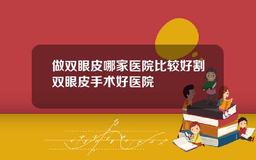 做双眼皮哪家医院比较好割双眼皮手术好医院