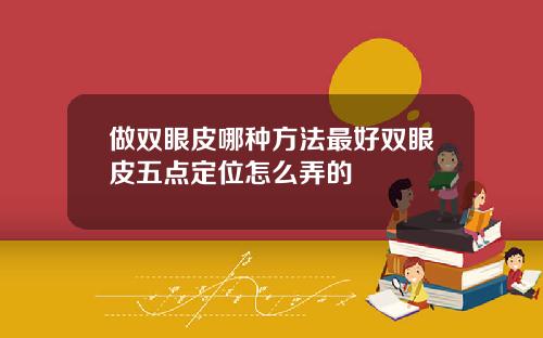 做双眼皮哪种方法最好双眼皮五点定位怎么弄的