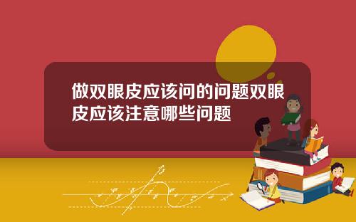 做双眼皮应该问的问题双眼皮应该注意哪些问题