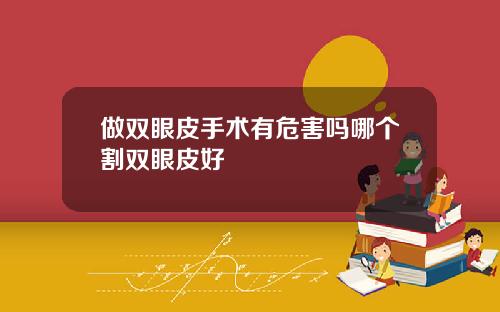 做双眼皮手术有危害吗哪个割双眼皮好