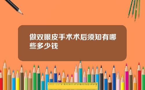 做双眼皮手术术后须知有哪些多少钱
