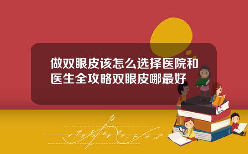 做双眼皮该怎么选择医院和医生全攻略双眼皮哪最好
